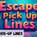 Escape Pickup Lines